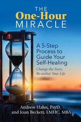 One-Hour Miracle: A 5-Step Process to Guide Your Self-Healing: Change the Story, Re-author Your Life kaina ir informacija | Saviugdos knygos | pigu.lt