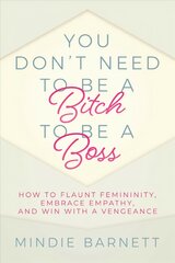 You Don't Need to Be a Bitch to Be a Boss: How to Flaunt Femininity, Embrace Empathy, and Win with a Vengeance kaina ir informacija | Saviugdos knygos | pigu.lt