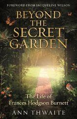 Beyond the Secret Garden: The Life of Frances Hodgson Burnett (with a Foreword by Jacqueline Wilson) цена и информация | Биографии, автобиографии, мемуары | pigu.lt