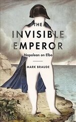 Invisible Emperor: Napoleon on Elba Main kaina ir informacija | Istorinės knygos | pigu.lt