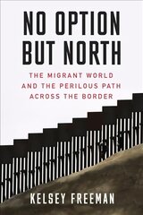 No Option But North: The Migrant World and the Perilous Path Across the Border цена и информация | Книги по социальным наукам | pigu.lt