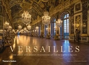 Versailles: The Great and Hidden Splendours of the Sun King's Palace kaina ir informacija | Fotografijos knygos | pigu.lt