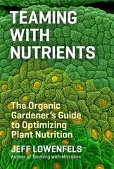Teaming with Nutrients: The Organic Gardeners Guide to Optimising Plant Nutritition цена и информация | Книги о садоводстве | pigu.lt