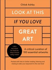 Look At This If You Love Great Art: A critical curation of 100 essential artworks * Packed with links to further reading, listening and viewing to take your enjoyment to the next level цена и информация | Книги об искусстве | pigu.lt