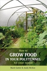 How to Grow Food in Your Polytunnel: All Year Round 1st цена и информация | Книги о садоводстве | pigu.lt