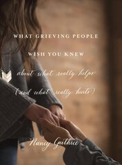 What Grieving People Wish You Knew about What Really Helps: (And How to Avoid Being That Person Who Hurts Instead of Helps) цена и информация | Духовная литература | pigu.lt