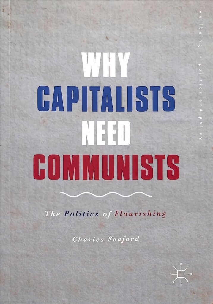 Why Capitalists Need Communists: The Politics of Flourishing 1st ed. 2019 kaina ir informacija | Socialinių mokslų knygos | pigu.lt