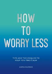 How to Worry Less: Tips and Techniques to Help You Find Calm kaina ir informacija | Saviugdos knygos | pigu.lt