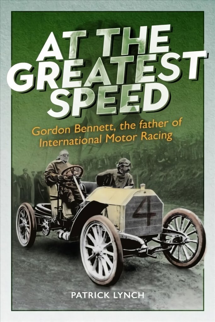 At The Greatest Speed: Gordon Bennett, the Father of International Motor Racing цена и информация | Biografijos, autobiografijos, memuarai | pigu.lt