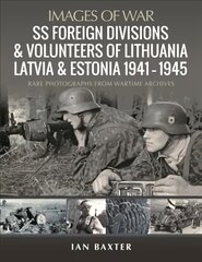 SS Foreign Divisions & Volunteers of Lithuania, Latvia and Estonia, 1941 1945: Rare Photographs from Wartime Archives цена и информация | Исторические книги | pigu.lt