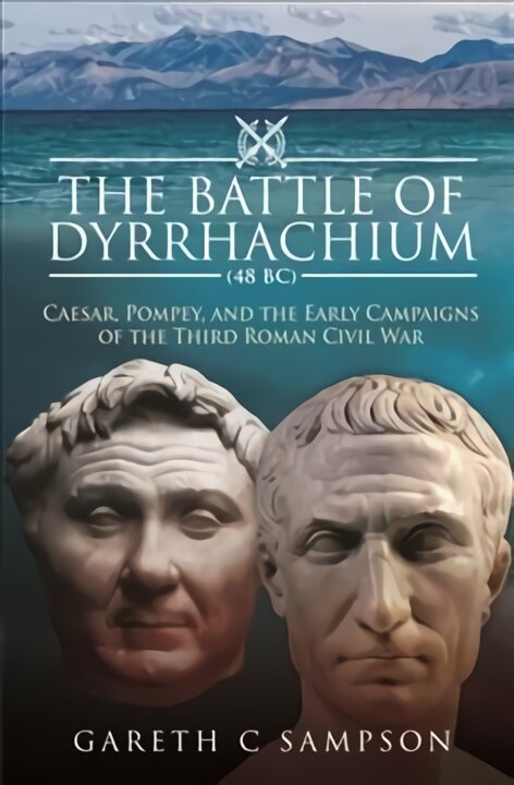 Battle of Dyrrhachium (48 BC): Caesar, Pompey, and the Early Campaigns of the Third Roman Civil War цена и информация | Istorinės knygos | pigu.lt