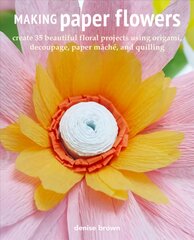 Making Paper Flowers: Create 35 Beautiful Floral Projects Using Origami, Decoupage, Paper maChe, and Quilling цена и информация | Книги об искусстве | pigu.lt