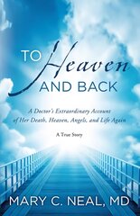 To Heaven and Back: A Doctor's Extraordinary Account of Her Death, Heaven, Angels, and Life Again цена и информация | Биографии, автобиографии, мемуары | pigu.lt