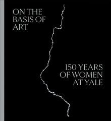 On the Basis of Art: 150 Years of Women at Yale kaina ir informacija | Knygos apie meną | pigu.lt