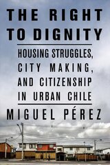 Right to Dignity: Housing Struggles, City Making, and Citizenship in Urban Chile kaina ir informacija | Socialinių mokslų knygos | pigu.lt