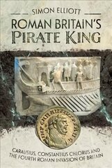 Roman Britain's Pirate King: Carausius, Constantius Chlorus and the Fourth Roman Invasion of Britain kaina ir informacija | Istorinės knygos | pigu.lt