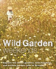 Wild Garden Weekends: Explore the Secret Gardens, Wild Meadows and Kitchen Garden Cafes of Britain цена и информация | Книги о садоводстве | pigu.lt