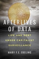 Afterlives of Data: Life and Debt under Capitalist Surveillance kaina ir informacija | Socialinių mokslų knygos | pigu.lt