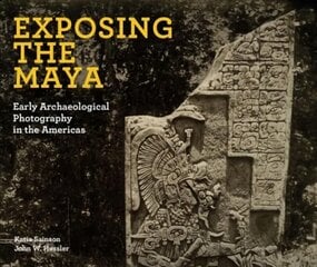 Exposing the Maya: Early Archaeological Photography in the Americas цена и информация | Книги по фотографии | pigu.lt