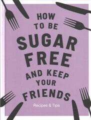 How to be Sugar-Free and Keep Your Friends: Recipes & Tips цена и информация | Книги рецептов | pigu.lt