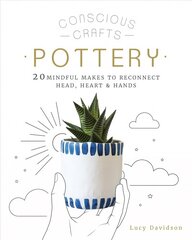 Conscious Crafts: Pottery: 20 mindful makes to reconnect head, heart & hands kaina ir informacija | Knygos apie sveiką gyvenseną ir mitybą | pigu.lt