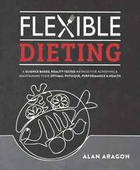 Flexible Dieting: A Science-Based, Reality-Tested Method for Achieving & Maintaining Your Optimal Physique, Performance, and Health цена и информация | Самоучители | pigu.lt