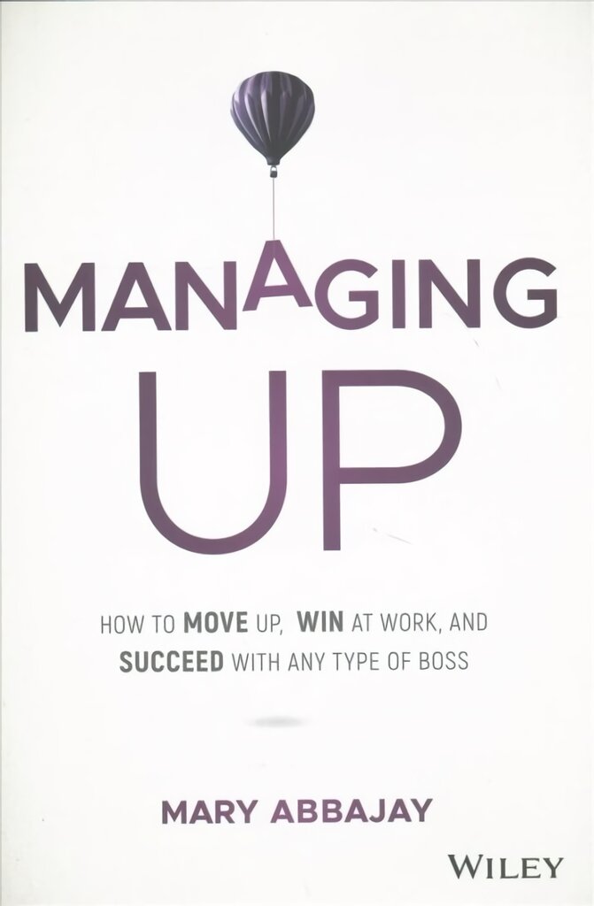 Managing Up - How to Move up, Win at Work, and Succeed with Any Type of Boss: How to Move up, Win at Work, and Succeed with Any Type of Boss цена и информация | Ekonomikos knygos | pigu.lt