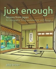 Just Enough: Lessons from Japan for Sustainable Living, Architecture, and Design цена и информация | Исторические книги | pigu.lt