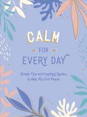 Calm for Every Day: Simple Tips and Inspiring Quotes to Help You Find Peace цена и информация | Энциклопедии, справочники | pigu.lt