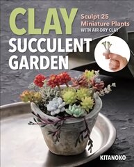 Clay Succulent Garden: Sculpt 25 Miniature Plants with Air-Dry Clay цена и информация | Книги о питании и здоровом образе жизни | pigu.lt