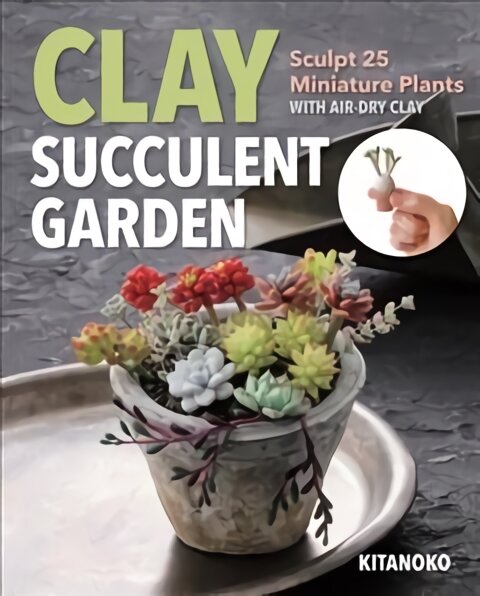 Clay Succulent Garden: Sculpt 25 Miniature Plants with Air-Dry Clay kaina ir informacija | Knygos apie sveiką gyvenseną ir mitybą | pigu.lt