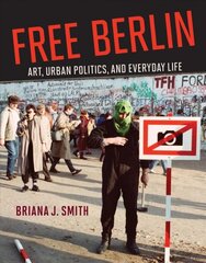 Free Berlin: Art, Urban Politics, and Everyday Life цена и информация | Книги об искусстве | pigu.lt