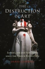 Destruction of Art: Iconoclasm and Vandalism since the French Revolution New edition цена и информация | Книги об искусстве | pigu.lt