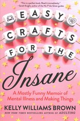 Easy Crafts For The Insane: A Mostly Funny Memoir of Mental Illness and Making Things цена и информация | Самоучители | pigu.lt