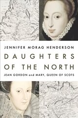 Daughters of the North: Jean Gordon and Mary, Queen of Scots цена и информация | Биографии, автобиогафии, мемуары | pigu.lt