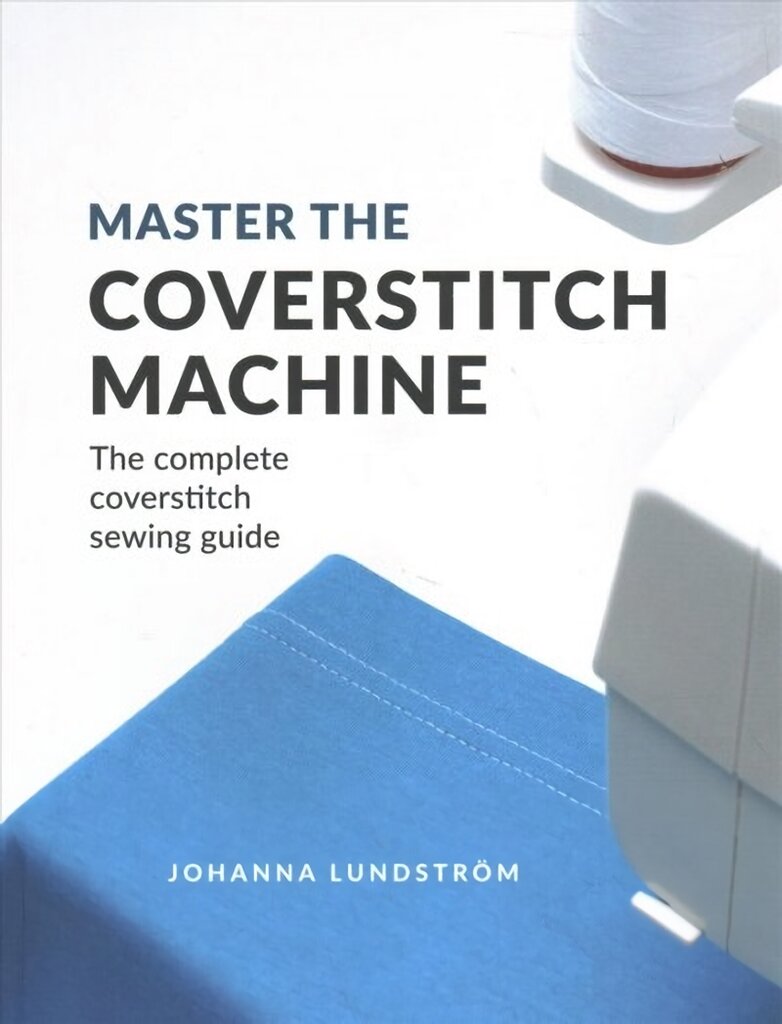 Master the Coverstitch Machine: The Complete Coverstitch Sewing