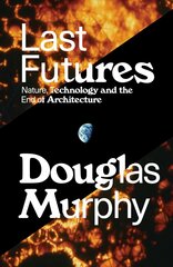 Last Futures: Nature, Technology and the End of Architecture цена и информация | Книги об архитектуре | pigu.lt