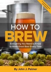 How To Brew: Everything You Need to Know to Brew Great Beer Every Time Fourth Edition цена и информация | Книги рецептов | pigu.lt
