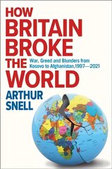 How Britain Broke the World: War, Greed and Blunders from Kosovo to Afghanistan, 1997-2021 kaina ir informacija | Socialinių mokslų knygos | pigu.lt