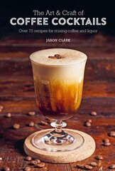 Art & Craft of Coffee Cocktails: Over 75 Recipes for Mixing Coffee and Liquor цена и информация | Книги рецептов | pigu.lt