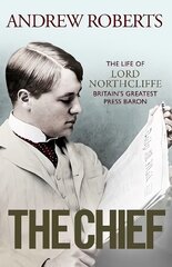 Chief: The Life of Lord Northcliffe Britain's Greatest Press Baron kaina ir informacija | Biografijos, autobiografijos, memuarai | pigu.lt