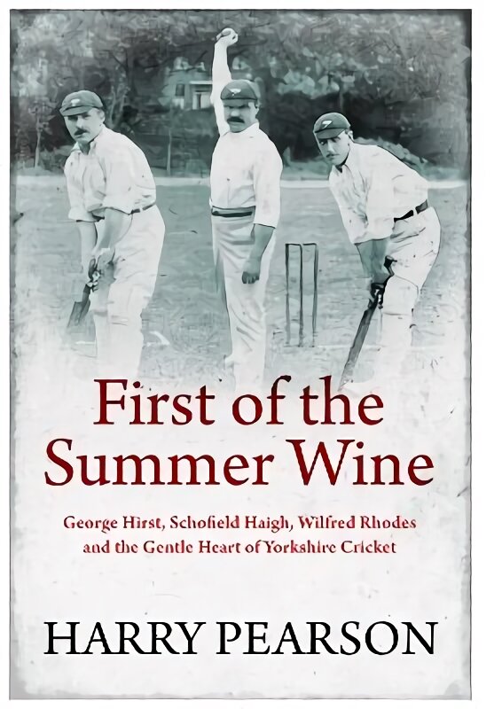 First of the Summer Wine: George Hirst, Schofield Haigh, Wilfred Rhodes and the Gentle Heart of Yorkshire Cricket kaina ir informacija | Biografijos, autobiografijos, memuarai | pigu.lt