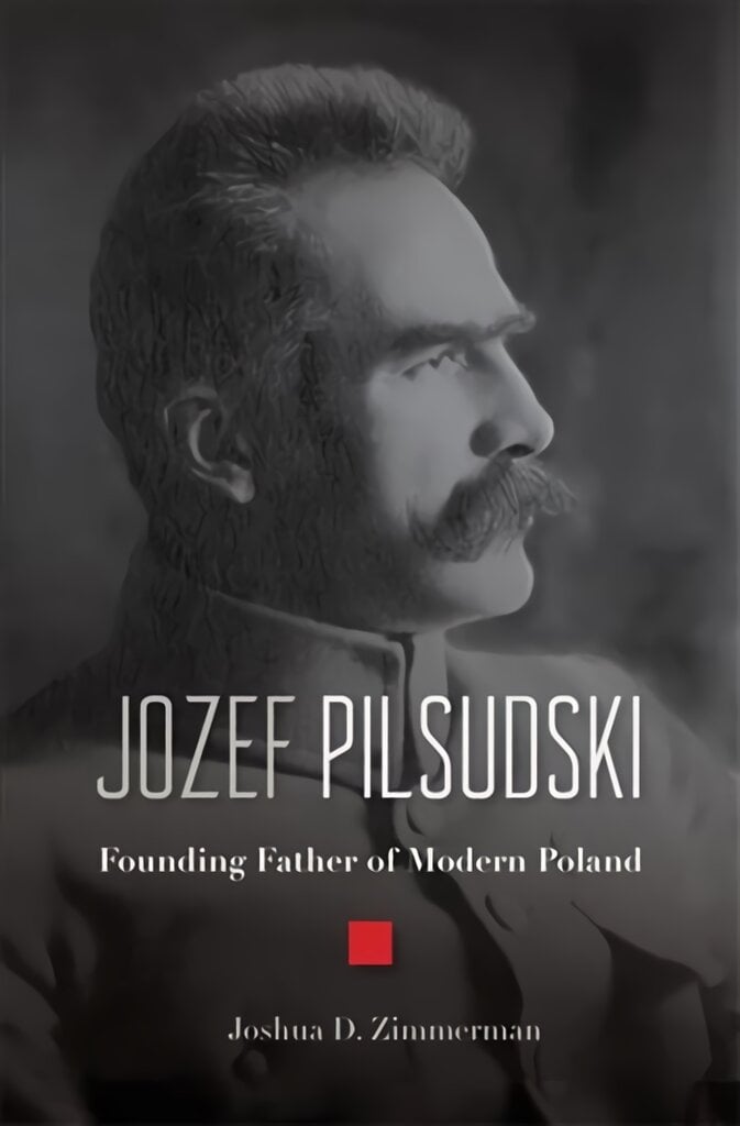 Jozef Pilsudski: Founding Father of Modern Poland цена и информация | Biografijos, autobiografijos, memuarai | pigu.lt