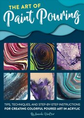 Art of Paint Pouring: Tips, techniques, and step-by-step instructions for creating colorful poured art in acrylic цена и информация | Книги об искусстве | pigu.lt