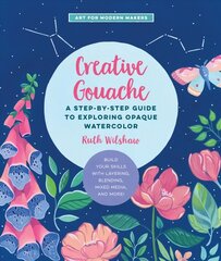 Creative Gouache: A Step-by-Step Guide to Exploring Opaque Watercolor - Build Your Skills with Layering, Blending, Mixed Media, and More!, Volume 4 цена и информация | Книги об искусстве | pigu.lt