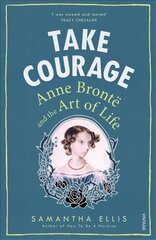 Take Courage: Anne Bronte and the Art of Life kaina ir informacija | Biografijos, autobiografijos, memuarai | pigu.lt