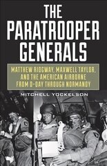 Paratrooper Generals: Matthew Ridgway, Maxwell Taylor, and the American Airborne from D-Day Through Normandy kaina ir informacija | Istorinės knygos | pigu.lt