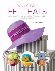 Making Felt Hats: A Beginner's Guide to Creating 6 Stunning Styles for All Occasions kaina ir informacija | Knygos apie sveiką gyvenseną ir mitybą | pigu.lt