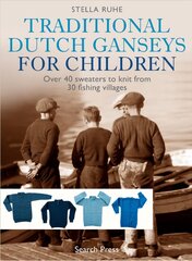 Traditional Dutch Ganseys for Children: Over 40 Sweaters to Knit from 30 Fishing Villages цена и информация | Книги о питании и здоровом образе жизни | pigu.lt