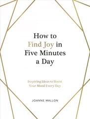 How to Find Joy in Five Minutes a Day: Inspiring Ideas to Boost Your Mood Every Day kaina ir informacija | Saviugdos knygos | pigu.lt